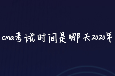 cma考試時間是哪天2020年