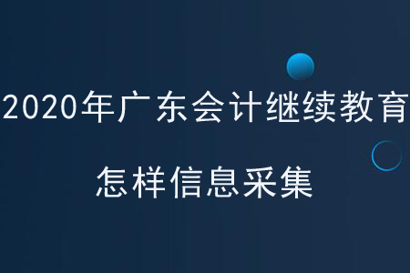2020年廣東會計繼續(xù)教育怎樣信息采集