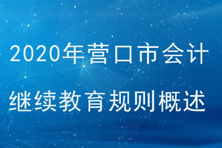 2020年遼寧省營口市會計(jì)繼續(xù)教育規(guī)則概述