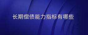 長(zhǎng)期償債能力指標(biāo)有哪些