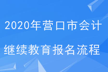 2020年遼寧省營(yíng)口市會(huì)計(jì)繼續(xù)教育報(bào)名流程