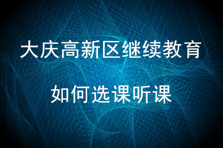 2020年大慶市高新區(qū)會(huì)計(jì)繼續(xù)教育應(yīng)如何選課聽(tīng)課？