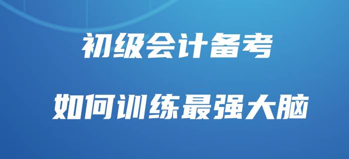 初級會計最有效背誦方法，你也能做“最強大腦”！