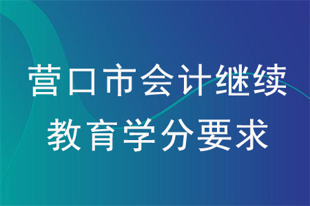 2020年遼寧省營(yíng)口市會(huì)計(jì)繼續(xù)教育學(xué)分要求