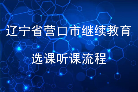 2020年遼寧省營口市會計(jì)繼續(xù)教育選課聽課流程