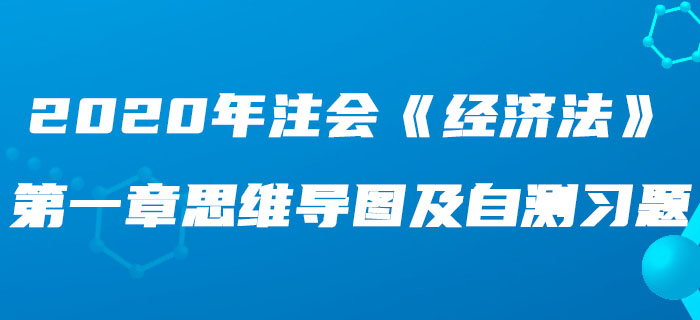 2020年注會《經(jīng)濟(jì)法》第一章思維導(dǎo)圖及自測習(xí)題