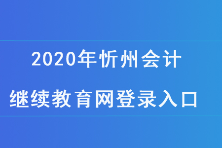2020年忻州會計繼續(xù)教育網(wǎng)登錄入口