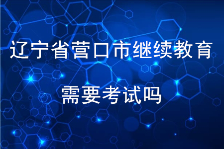 2020年遼寧省營口市會計繼續(xù)教育需要考試嗎？