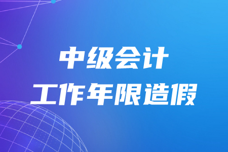 中級(jí)會(huì)計(jì)工作年限造假成績(jī)還會(huì)有效嗎？