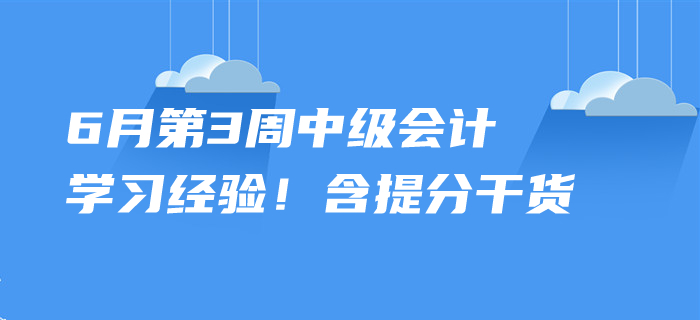 2020年6月中級會計考試學(xué)習(xí)經(jīng)驗，第3周內(nèi)含提分干貨！