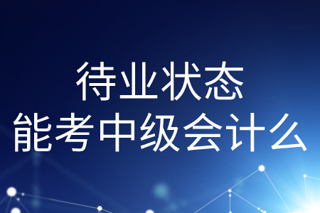 待業(yè)狀態(tài)能考中級會計么？