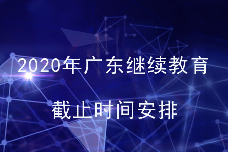 2020年廣東會(huì)計(jì)繼續(xù)教育截止時(shí)間安排