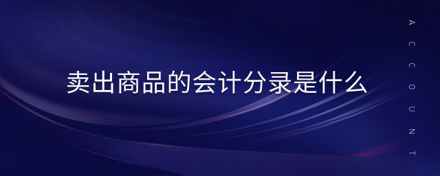 賣出商品的會(huì)計(jì)分錄是什么