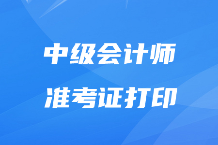 兵團(tuán)2020年中級會計師準(zhǔn)考證打印時間為8月31日至9月7日