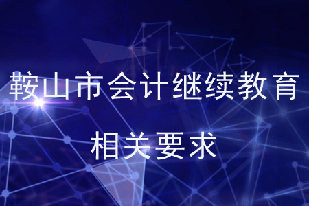 鞍山市會(huì)計(jì)繼續(xù)教育相關(guān)要求