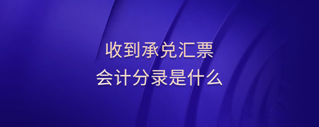 收到承兌匯票會計(jì)分錄是什么