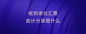 收到承兌匯票會計分錄是什么