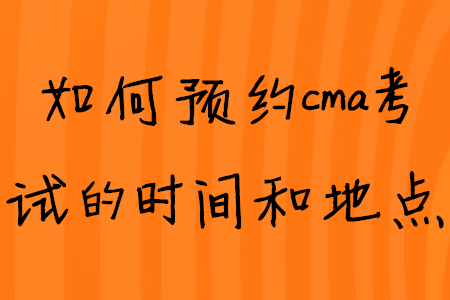 如何預約cma考試的時間和地點