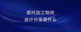 委托加工物資會計(jì)分錄是什么