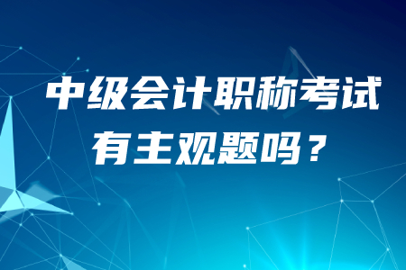中級會計職稱有主觀題嗎？答題技巧有哪些？