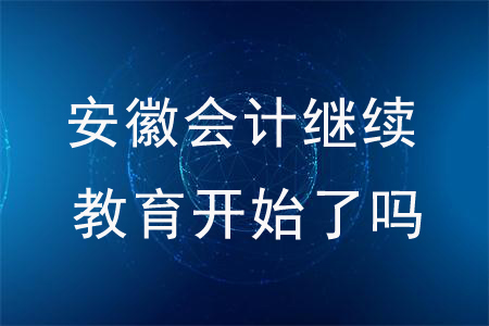 安徽會(huì)計(jì)繼續(xù)教育開始了嗎？