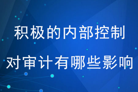 積極的內部控制對審計有哪些影響？