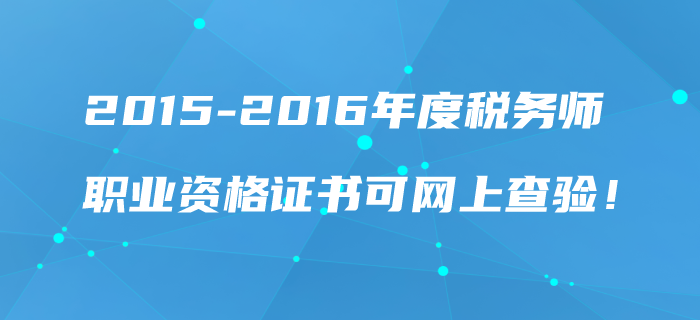 2015-2016年度稅務(wù)師職業(yè)資格證書可網(wǎng)上查驗！