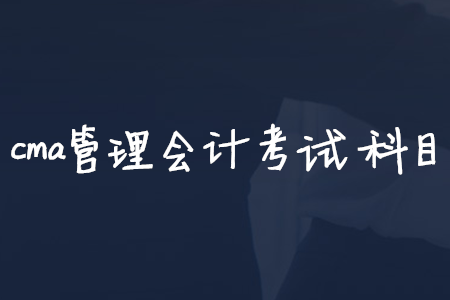 cma管理會計考試科目