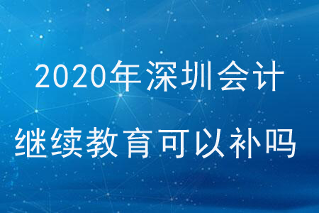 2020年深圳會(huì)計(jì)繼續(xù)教育可以補(bǔ)嗎？