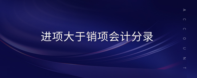 進(jìn)項(xiàng)大于銷項(xiàng)會(huì)計(jì)分錄