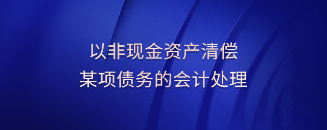 以非現(xiàn)金資產清償某項債務的會計處理
