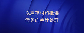以庫存材料抵償債務(wù)的會計處理