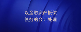 以金融資產(chǎn)抵償債務(wù)的會計處理