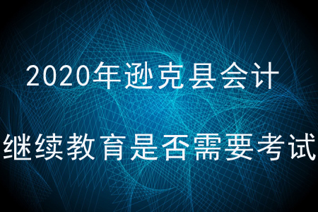 2020年黑龍江省遜克縣會(huì)計(jì)繼續(xù)教育是否需要考試？
