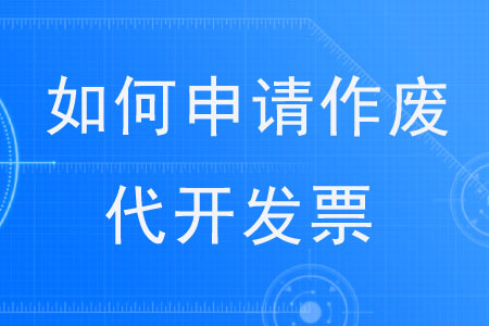 如何申請作廢代開發(fā)票？?