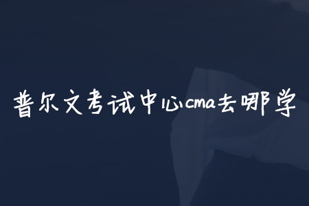 普爾文考試中心cma去哪學(xué)