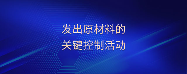 發(fā)出原材料的關(guān)鍵控制活動 發(fā)出原材料的關(guān)鍵控制活動