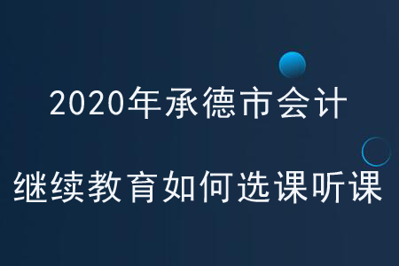 2020年河北省承德市會計繼續(xù)教育如何選課聽課？