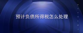 預(yù)計(jì)負(fù)債所得稅怎么處理