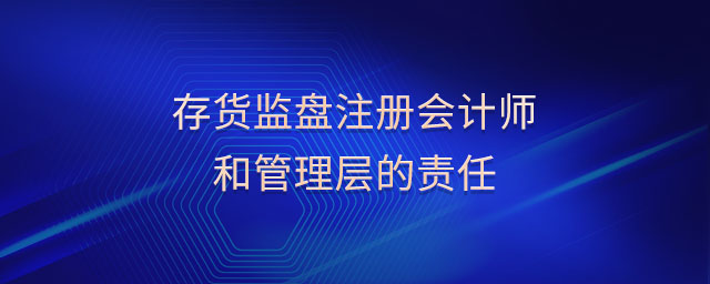 存貨監(jiān)盤注冊會計師和管理層的責(zé)任