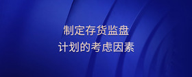 制定存貨監(jiān)盤計(jì)劃的考慮因素