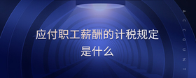 應(yīng)付職工薪酬的計(jì)稅規(guī)定是什么