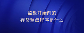 監(jiān)盤開(kāi)始前的存貨監(jiān)盤程序是什么