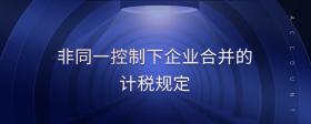 非同一控制下企業(yè)合并的計(jì)稅規(guī)定