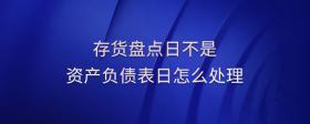 存貨盤點(diǎn)日不是資產(chǎn)負(fù)債表日怎么處理