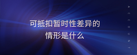可抵扣暫時(shí)性差異的情形是什么