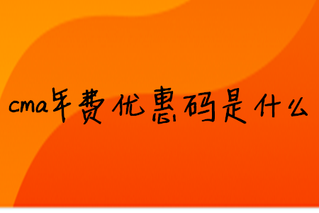 cma年費(fèi)優(yōu)惠碼是什么