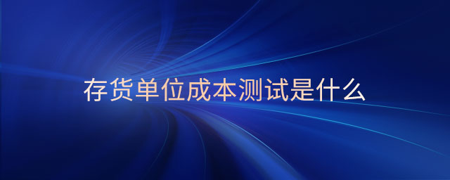存貨單位成本測(cè)試是什么