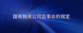 國(guó)有獨(dú)資公司監(jiān)事會(huì)的規(guī)定