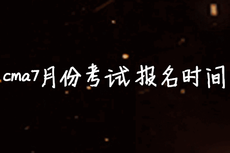 cma7月份考試報名時間